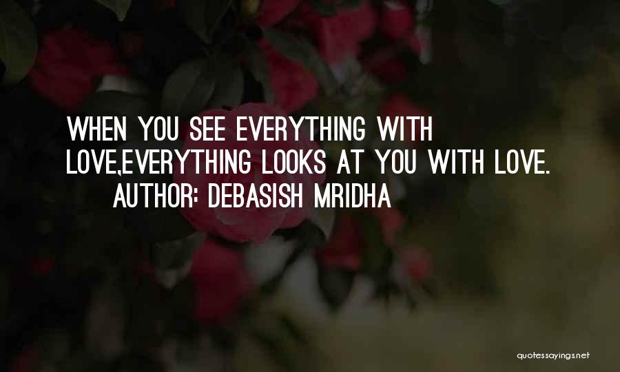 Debasish Mridha Quotes: When You See Everything With Love,everything Looks At You With Love.