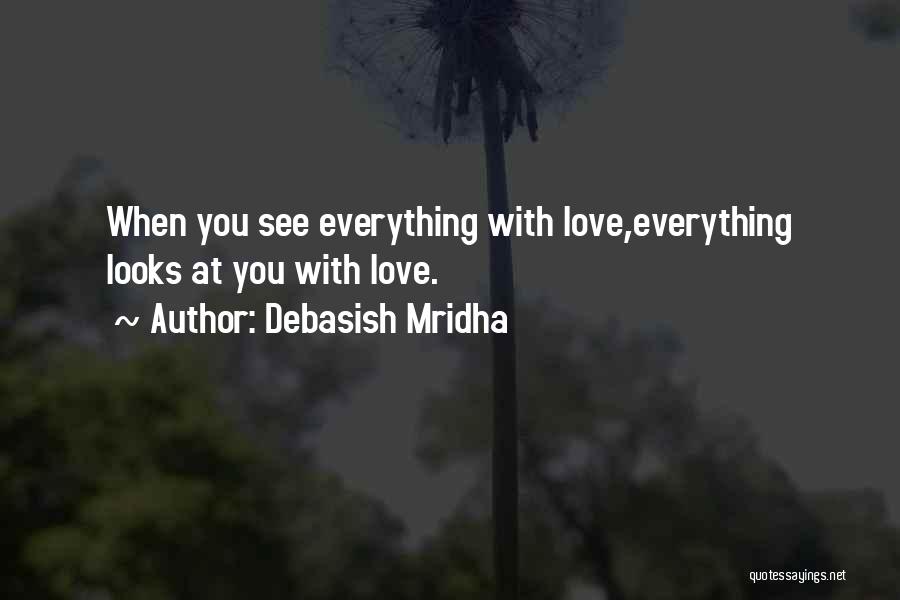 Debasish Mridha Quotes: When You See Everything With Love,everything Looks At You With Love.