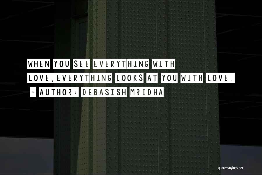 Debasish Mridha Quotes: When You See Everything With Love,everything Looks At You With Love.