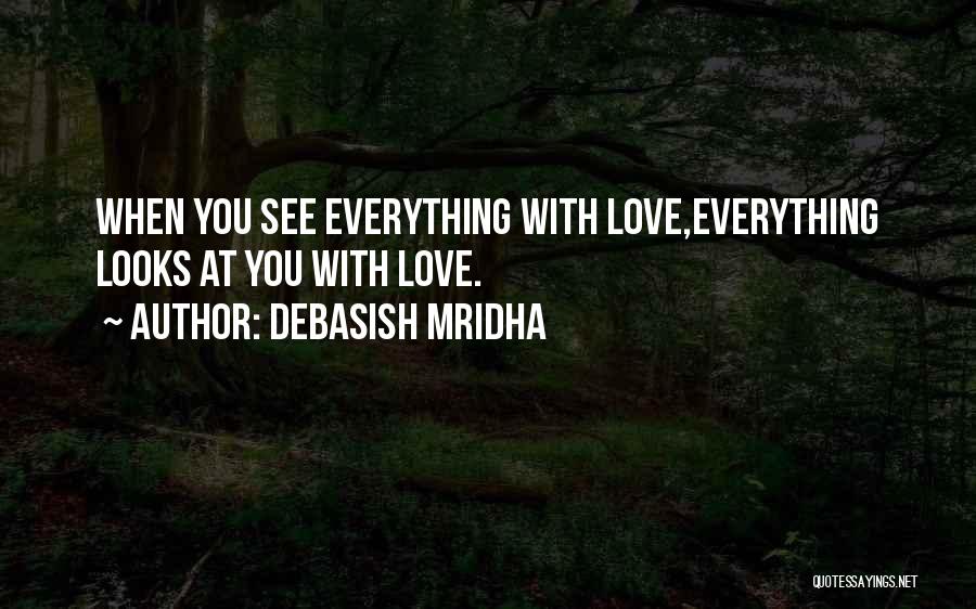 Debasish Mridha Quotes: When You See Everything With Love,everything Looks At You With Love.