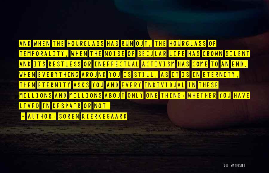 Soren Kierkegaard Quotes: And When The Hourglass Has Run Out, The Hourglass Of Temporality, When The Noise Of Secular Life Has Grown Silent