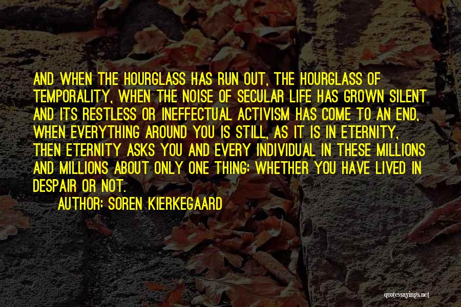 Soren Kierkegaard Quotes: And When The Hourglass Has Run Out, The Hourglass Of Temporality, When The Noise Of Secular Life Has Grown Silent