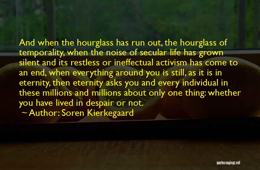 Soren Kierkegaard Quotes: And When The Hourglass Has Run Out, The Hourglass Of Temporality, When The Noise Of Secular Life Has Grown Silent