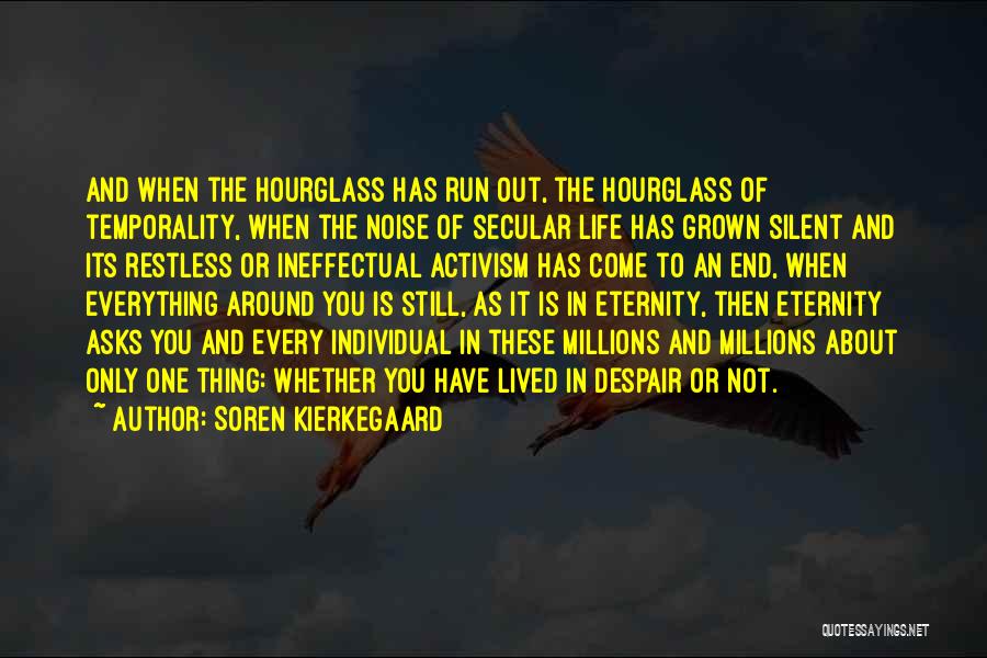 Soren Kierkegaard Quotes: And When The Hourglass Has Run Out, The Hourglass Of Temporality, When The Noise Of Secular Life Has Grown Silent