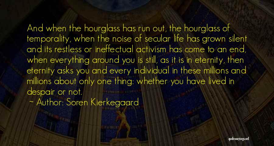 Soren Kierkegaard Quotes: And When The Hourglass Has Run Out, The Hourglass Of Temporality, When The Noise Of Secular Life Has Grown Silent