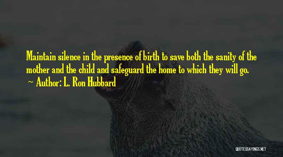 L. Ron Hubbard Quotes: Maintain Silence In The Presence Of Birth To Save Both The Sanity Of The Mother And The Child And Safeguard