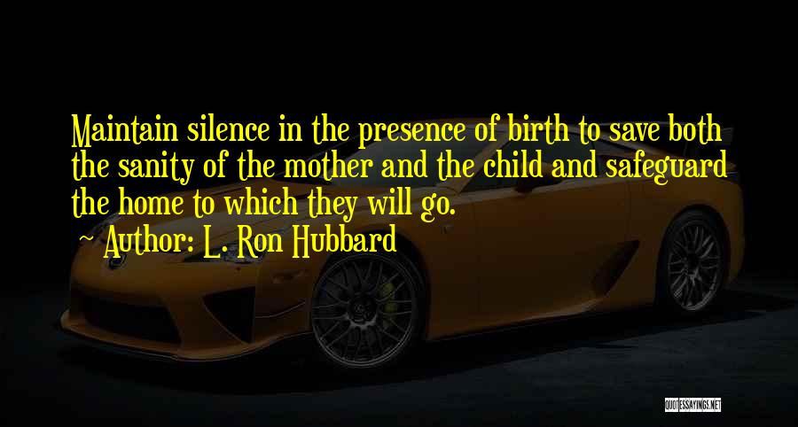 L. Ron Hubbard Quotes: Maintain Silence In The Presence Of Birth To Save Both The Sanity Of The Mother And The Child And Safeguard