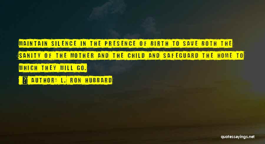 L. Ron Hubbard Quotes: Maintain Silence In The Presence Of Birth To Save Both The Sanity Of The Mother And The Child And Safeguard