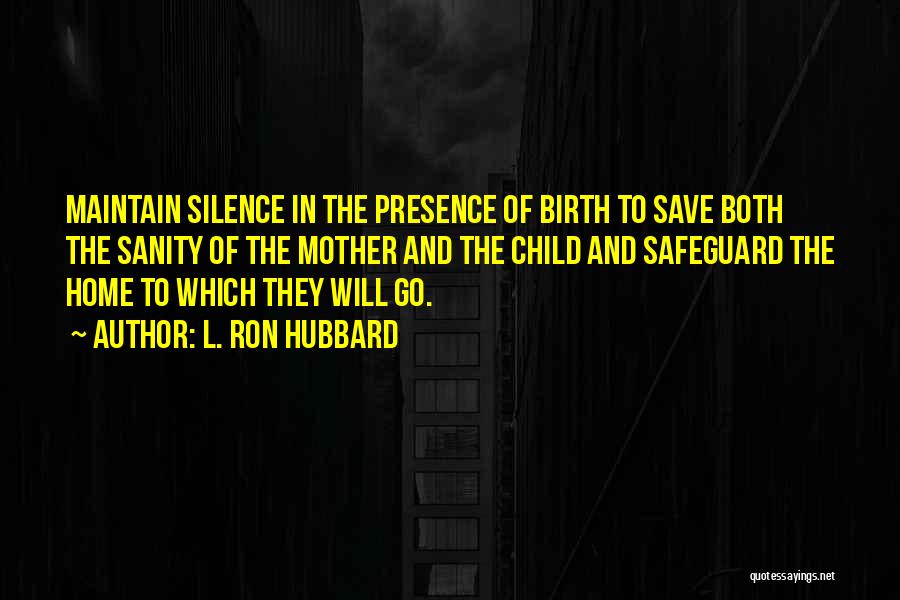 L. Ron Hubbard Quotes: Maintain Silence In The Presence Of Birth To Save Both The Sanity Of The Mother And The Child And Safeguard