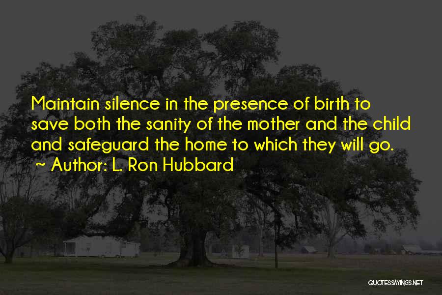 L. Ron Hubbard Quotes: Maintain Silence In The Presence Of Birth To Save Both The Sanity Of The Mother And The Child And Safeguard