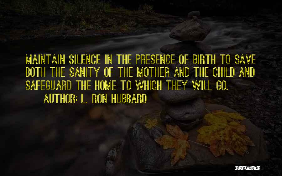 L. Ron Hubbard Quotes: Maintain Silence In The Presence Of Birth To Save Both The Sanity Of The Mother And The Child And Safeguard