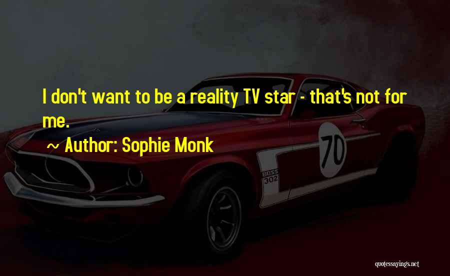 Sophie Monk Quotes: I Don't Want To Be A Reality Tv Star - That's Not For Me.