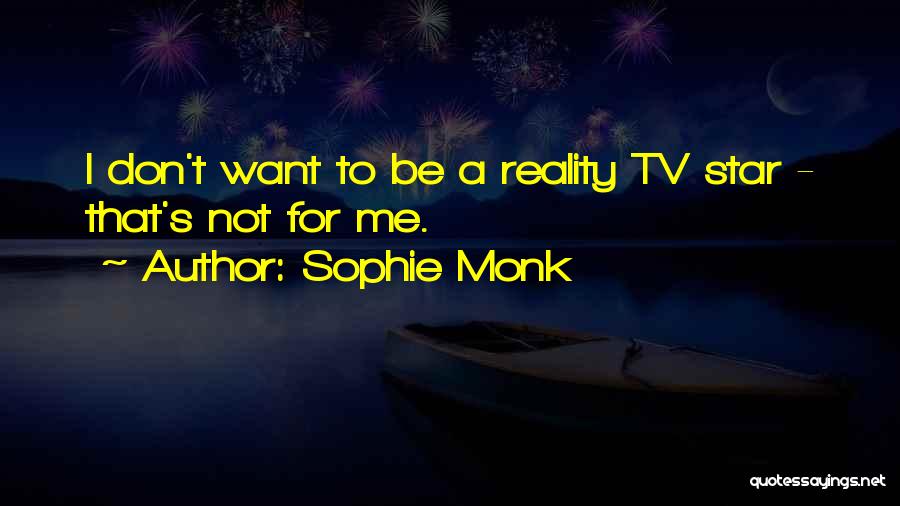 Sophie Monk Quotes: I Don't Want To Be A Reality Tv Star - That's Not For Me.