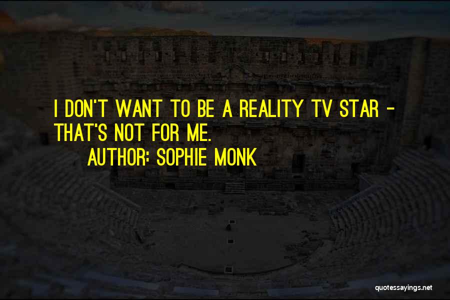 Sophie Monk Quotes: I Don't Want To Be A Reality Tv Star - That's Not For Me.