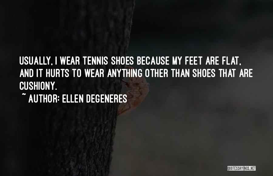 Ellen DeGeneres Quotes: Usually, I Wear Tennis Shoes Because My Feet Are Flat, And It Hurts To Wear Anything Other Than Shoes That