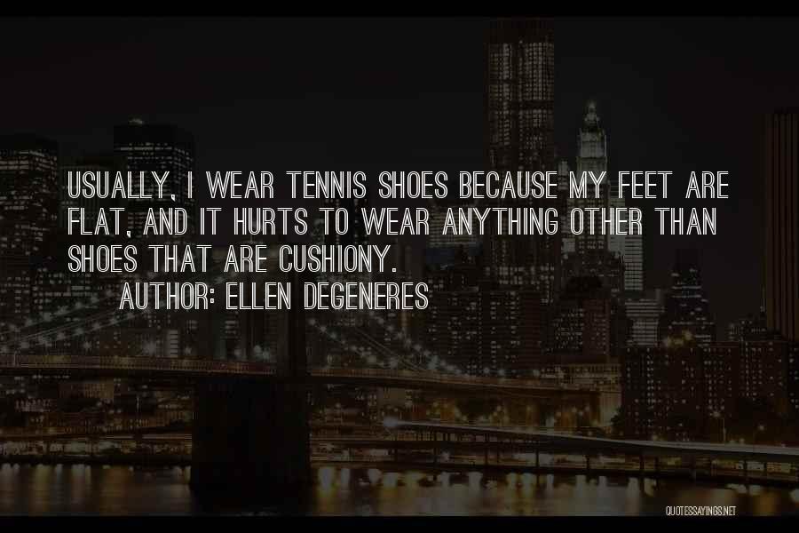 Ellen DeGeneres Quotes: Usually, I Wear Tennis Shoes Because My Feet Are Flat, And It Hurts To Wear Anything Other Than Shoes That