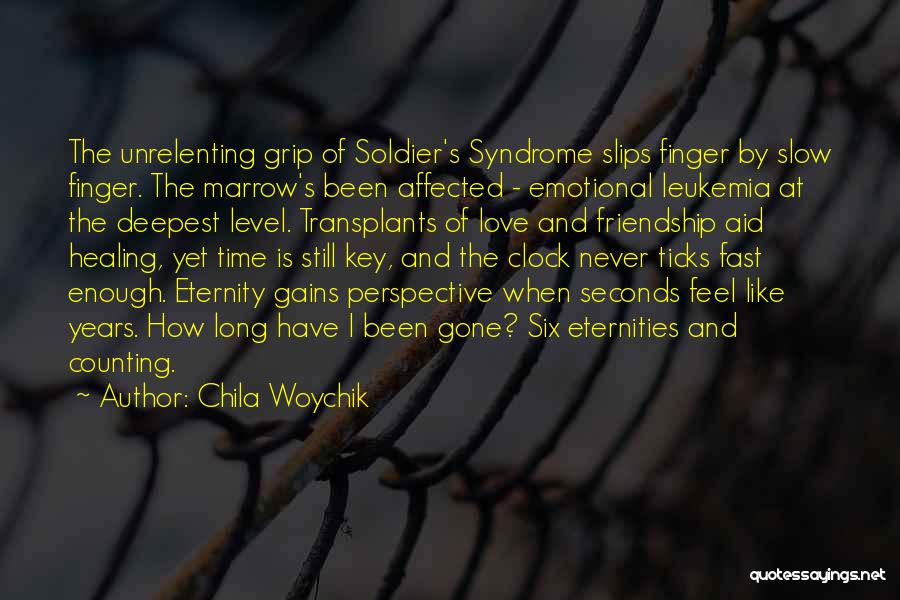 Chila Woychik Quotes: The Unrelenting Grip Of Soldier's Syndrome Slips Finger By Slow Finger. The Marrow's Been Affected - Emotional Leukemia At The