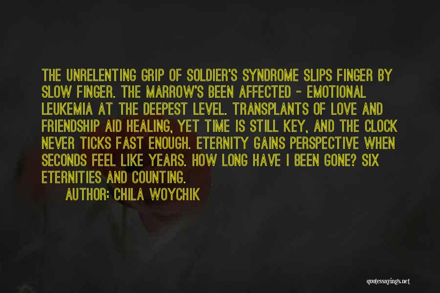 Chila Woychik Quotes: The Unrelenting Grip Of Soldier's Syndrome Slips Finger By Slow Finger. The Marrow's Been Affected - Emotional Leukemia At The