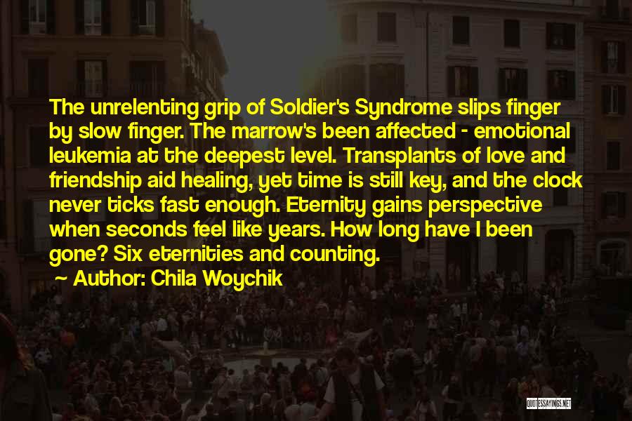 Chila Woychik Quotes: The Unrelenting Grip Of Soldier's Syndrome Slips Finger By Slow Finger. The Marrow's Been Affected - Emotional Leukemia At The