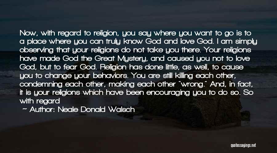 Neale Donald Walsch Quotes: Now, With Regard To Religion, You Say Where You Want To Go Is To A Place Where You Can Truly