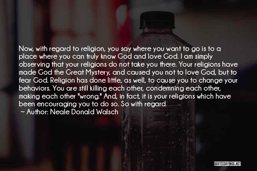 Neale Donald Walsch Quotes: Now, With Regard To Religion, You Say Where You Want To Go Is To A Place Where You Can Truly