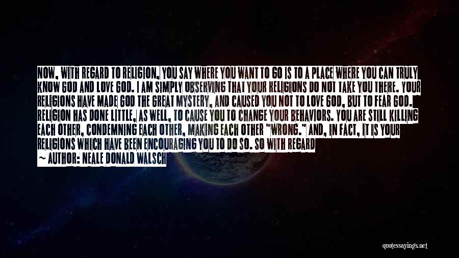 Neale Donald Walsch Quotes: Now, With Regard To Religion, You Say Where You Want To Go Is To A Place Where You Can Truly