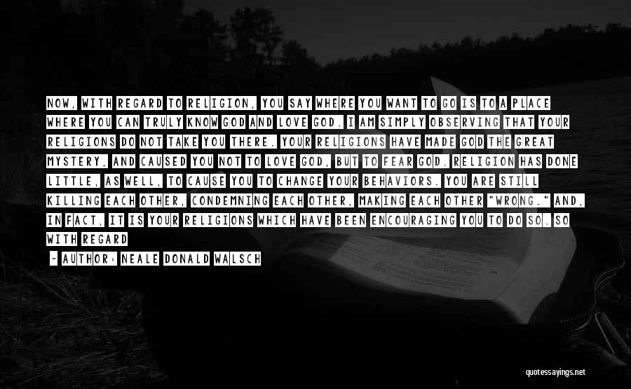 Neale Donald Walsch Quotes: Now, With Regard To Religion, You Say Where You Want To Go Is To A Place Where You Can Truly