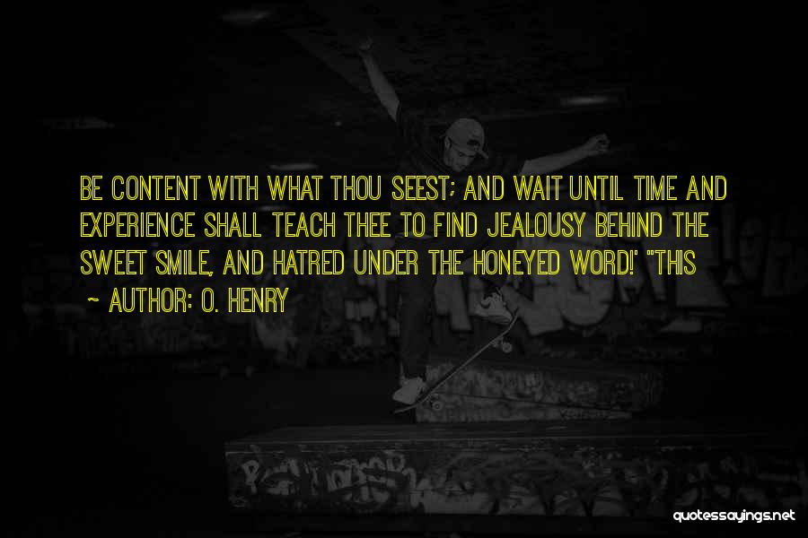 O. Henry Quotes: Be Content With What Thou Seest; And Wait Until Time And Experience Shall Teach Thee To Find Jealousy Behind The