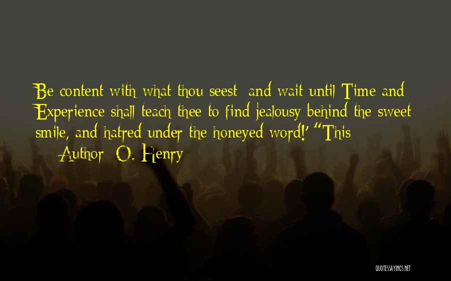 O. Henry Quotes: Be Content With What Thou Seest; And Wait Until Time And Experience Shall Teach Thee To Find Jealousy Behind The