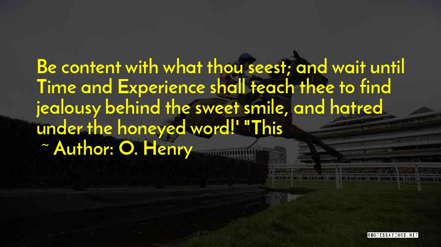 O. Henry Quotes: Be Content With What Thou Seest; And Wait Until Time And Experience Shall Teach Thee To Find Jealousy Behind The