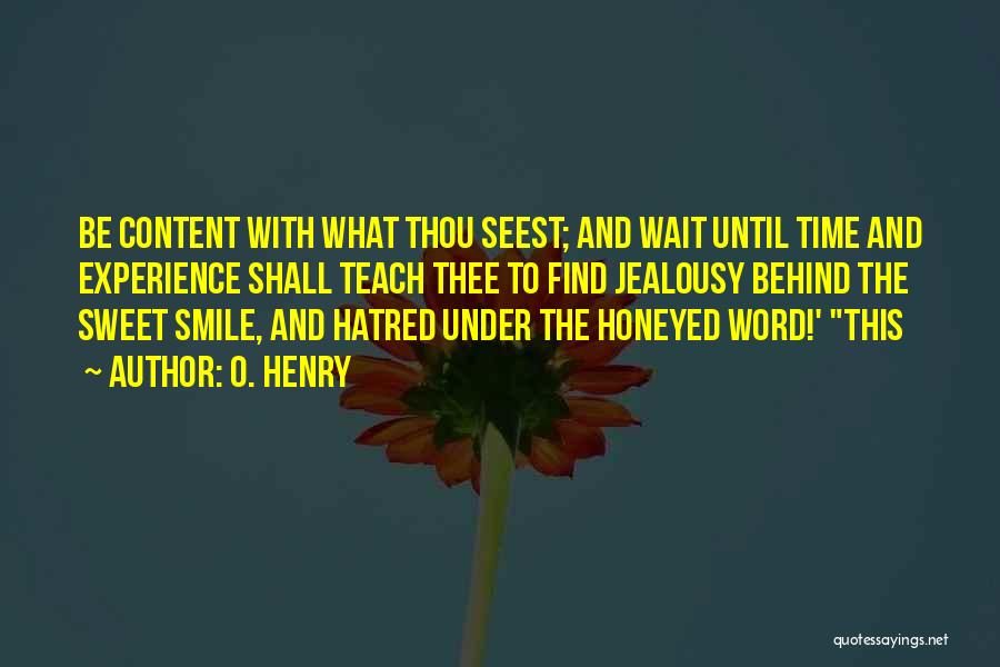 O. Henry Quotes: Be Content With What Thou Seest; And Wait Until Time And Experience Shall Teach Thee To Find Jealousy Behind The