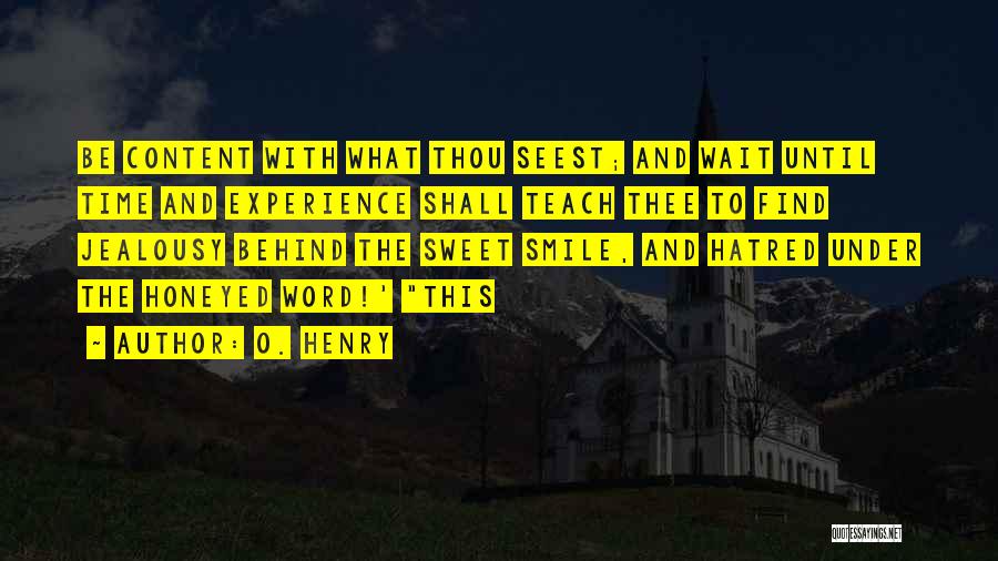 O. Henry Quotes: Be Content With What Thou Seest; And Wait Until Time And Experience Shall Teach Thee To Find Jealousy Behind The