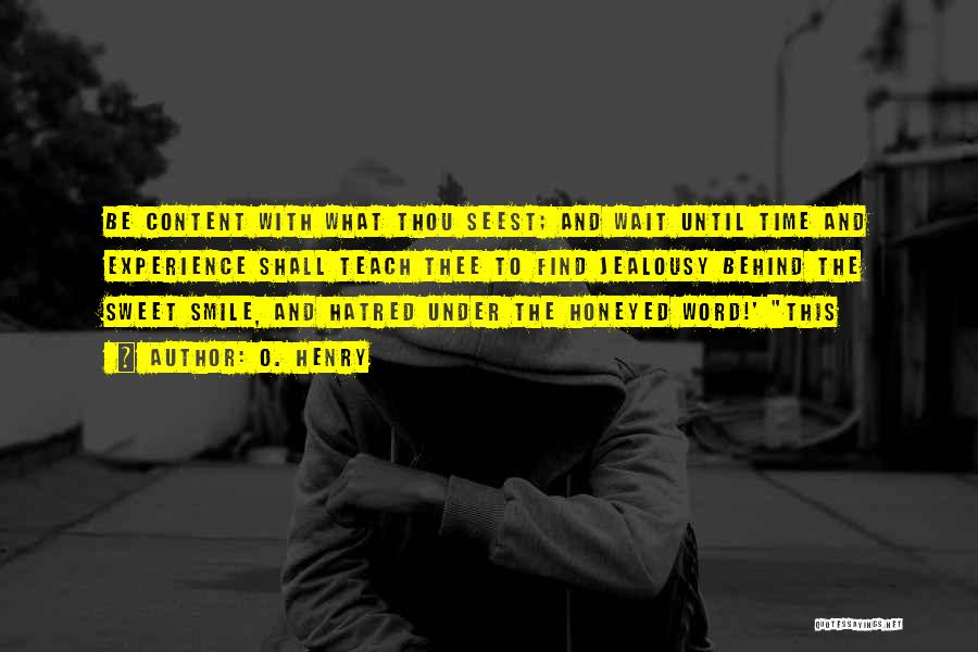 O. Henry Quotes: Be Content With What Thou Seest; And Wait Until Time And Experience Shall Teach Thee To Find Jealousy Behind The