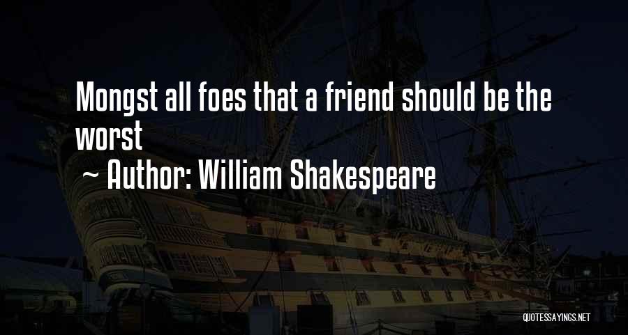 William Shakespeare Quotes: Mongst All Foes That A Friend Should Be The Worst