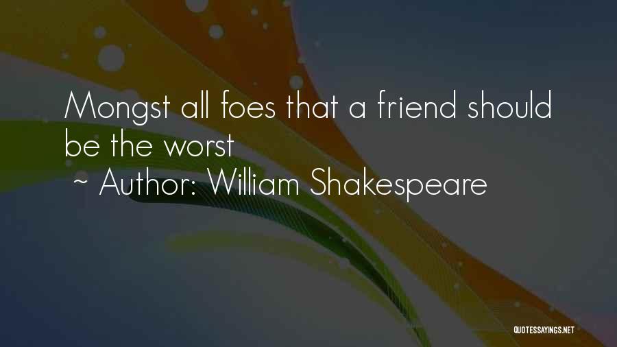 William Shakespeare Quotes: Mongst All Foes That A Friend Should Be The Worst