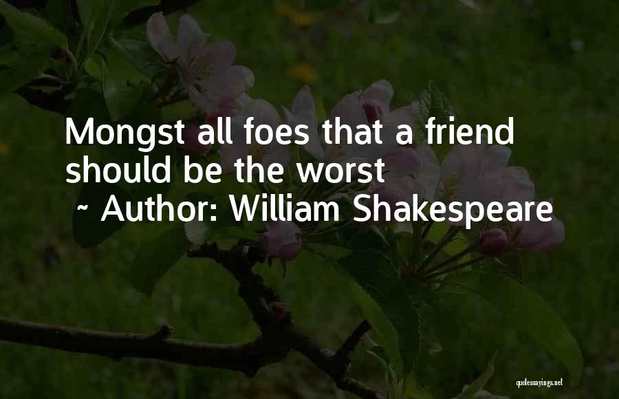 William Shakespeare Quotes: Mongst All Foes That A Friend Should Be The Worst