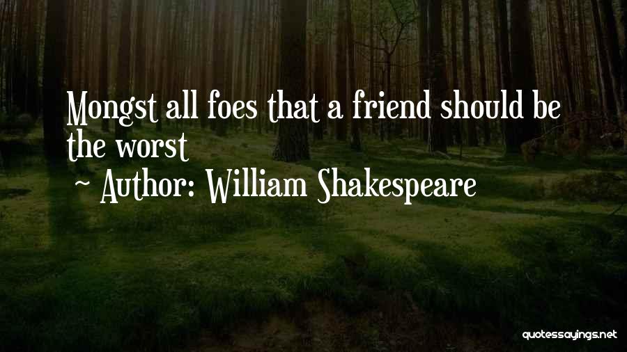 William Shakespeare Quotes: Mongst All Foes That A Friend Should Be The Worst