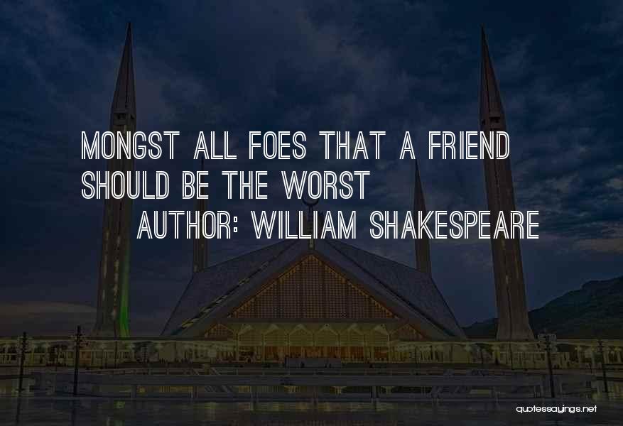 William Shakespeare Quotes: Mongst All Foes That A Friend Should Be The Worst