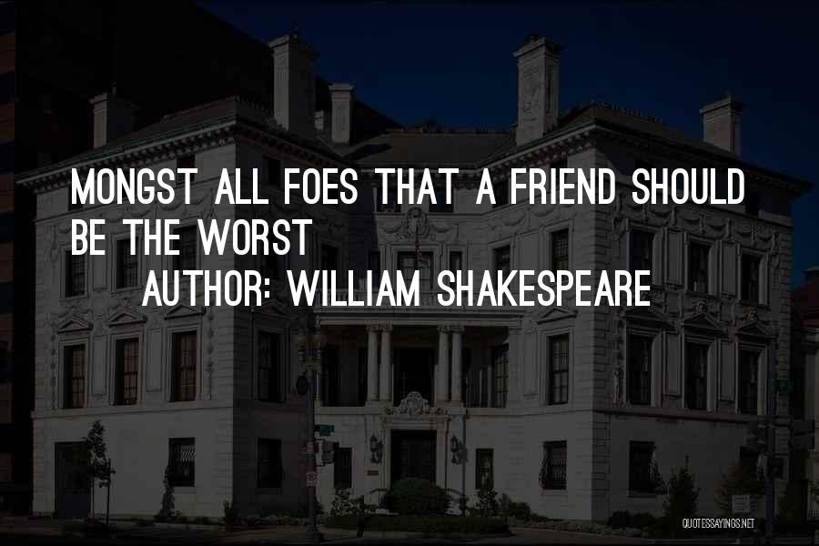 William Shakespeare Quotes: Mongst All Foes That A Friend Should Be The Worst