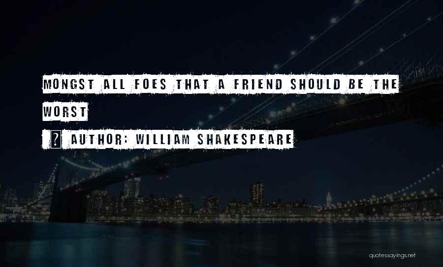 William Shakespeare Quotes: Mongst All Foes That A Friend Should Be The Worst