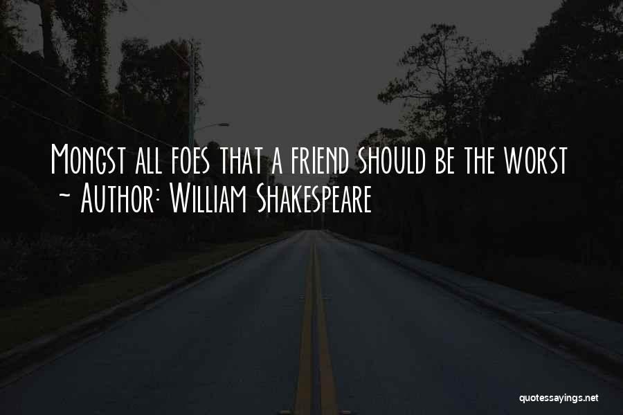 William Shakespeare Quotes: Mongst All Foes That A Friend Should Be The Worst