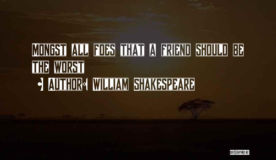 William Shakespeare Quotes: Mongst All Foes That A Friend Should Be The Worst