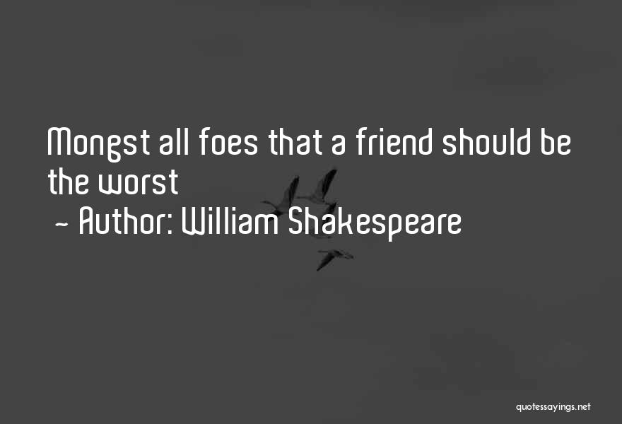 William Shakespeare Quotes: Mongst All Foes That A Friend Should Be The Worst