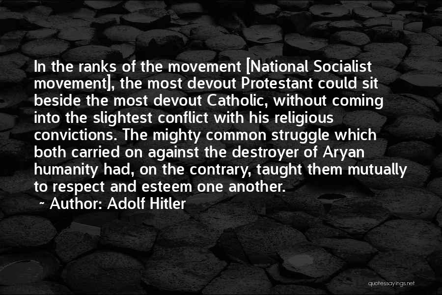 Adolf Hitler Quotes: In The Ranks Of The Movement [national Socialist Movement], The Most Devout Protestant Could Sit Beside The Most Devout Catholic,