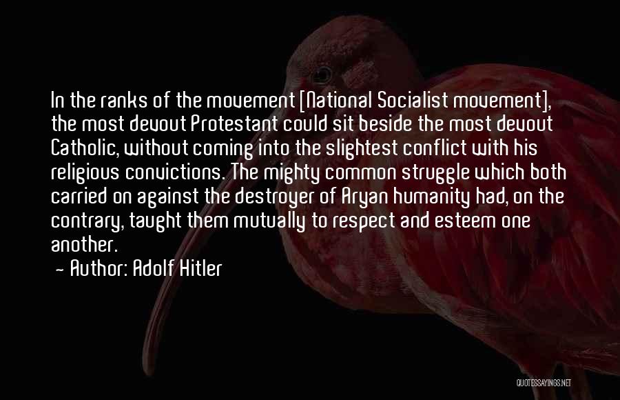 Adolf Hitler Quotes: In The Ranks Of The Movement [national Socialist Movement], The Most Devout Protestant Could Sit Beside The Most Devout Catholic,