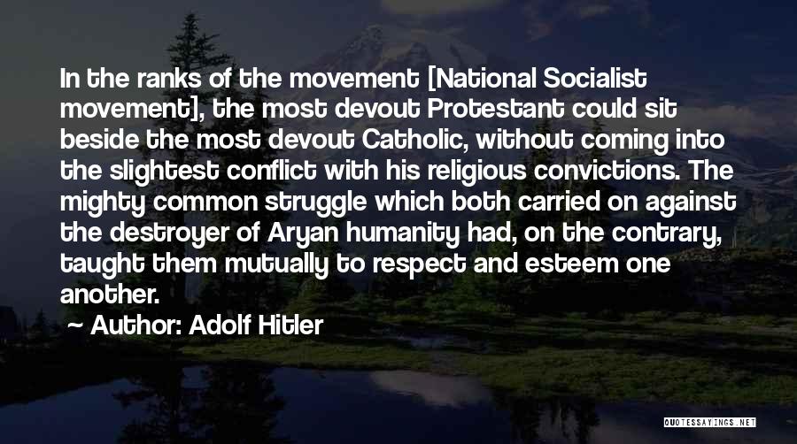 Adolf Hitler Quotes: In The Ranks Of The Movement [national Socialist Movement], The Most Devout Protestant Could Sit Beside The Most Devout Catholic,