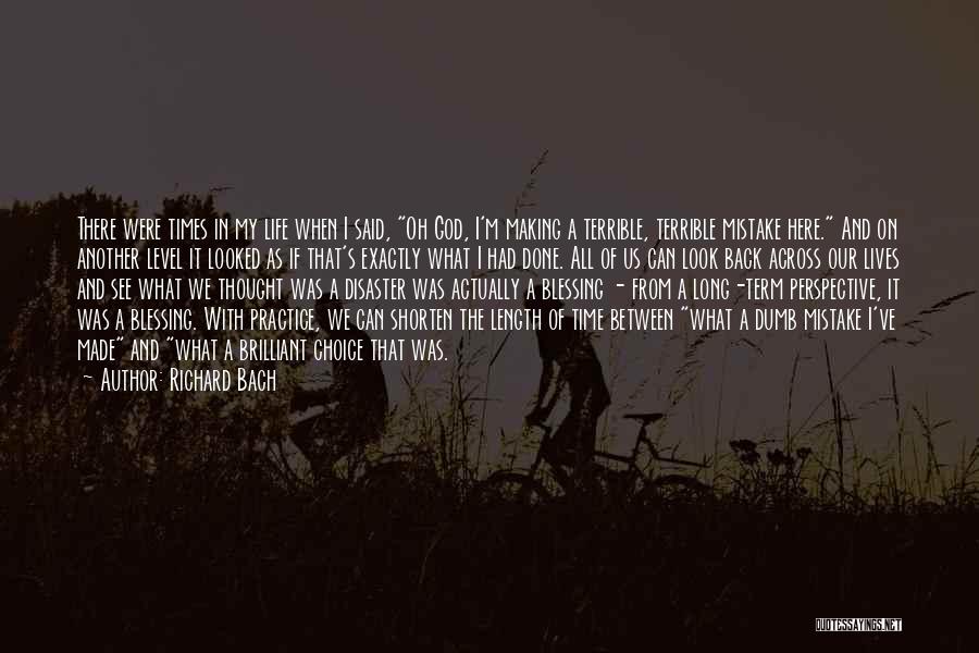 Richard Bach Quotes: There Were Times In My Life When I Said, Oh God, I'm Making A Terrible, Terrible Mistake Here. And On