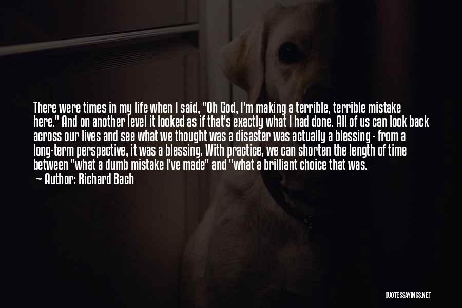 Richard Bach Quotes: There Were Times In My Life When I Said, Oh God, I'm Making A Terrible, Terrible Mistake Here. And On