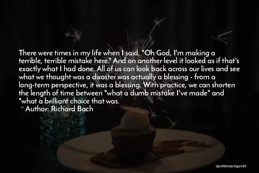 Richard Bach Quotes: There Were Times In My Life When I Said, Oh God, I'm Making A Terrible, Terrible Mistake Here. And On