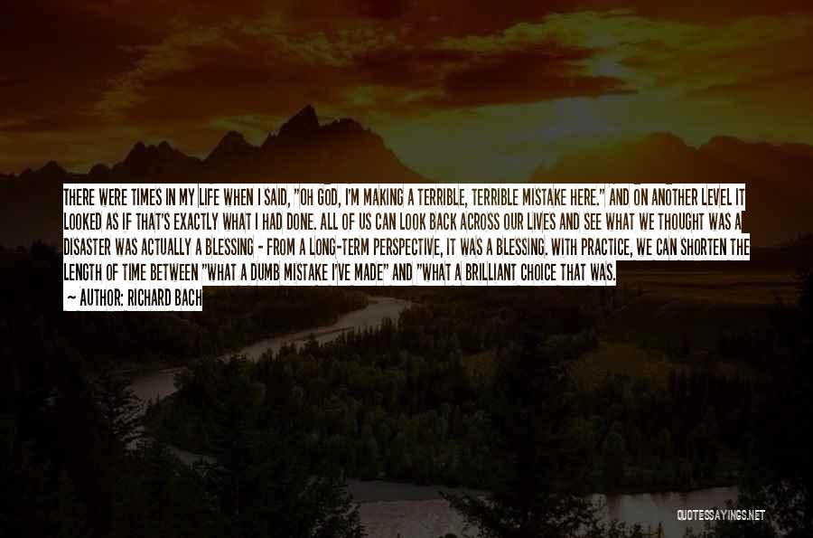 Richard Bach Quotes: There Were Times In My Life When I Said, Oh God, I'm Making A Terrible, Terrible Mistake Here. And On